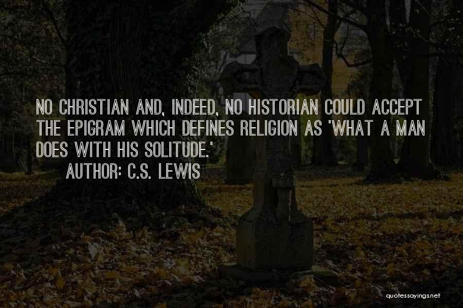 C.S. Lewis Quotes: No Christian And, Indeed, No Historian Could Accept The Epigram Which Defines Religion As 'what A Man Does With His