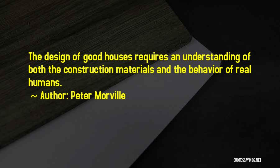 Peter Morville Quotes: The Design Of Good Houses Requires An Understanding Of Both The Construction Materials And The Behavior Of Real Humans.