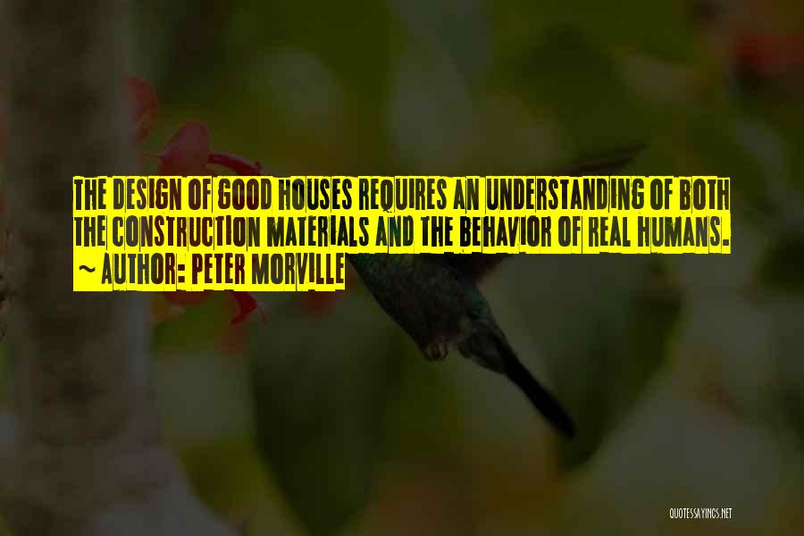 Peter Morville Quotes: The Design Of Good Houses Requires An Understanding Of Both The Construction Materials And The Behavior Of Real Humans.