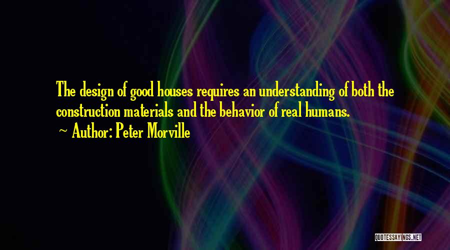Peter Morville Quotes: The Design Of Good Houses Requires An Understanding Of Both The Construction Materials And The Behavior Of Real Humans.