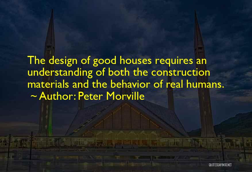 Peter Morville Quotes: The Design Of Good Houses Requires An Understanding Of Both The Construction Materials And The Behavior Of Real Humans.