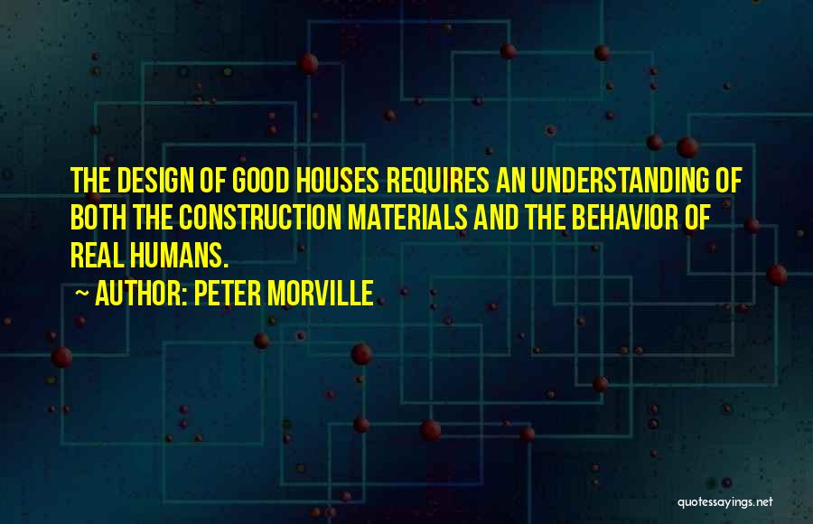 Peter Morville Quotes: The Design Of Good Houses Requires An Understanding Of Both The Construction Materials And The Behavior Of Real Humans.