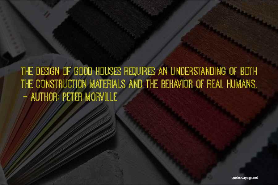 Peter Morville Quotes: The Design Of Good Houses Requires An Understanding Of Both The Construction Materials And The Behavior Of Real Humans.