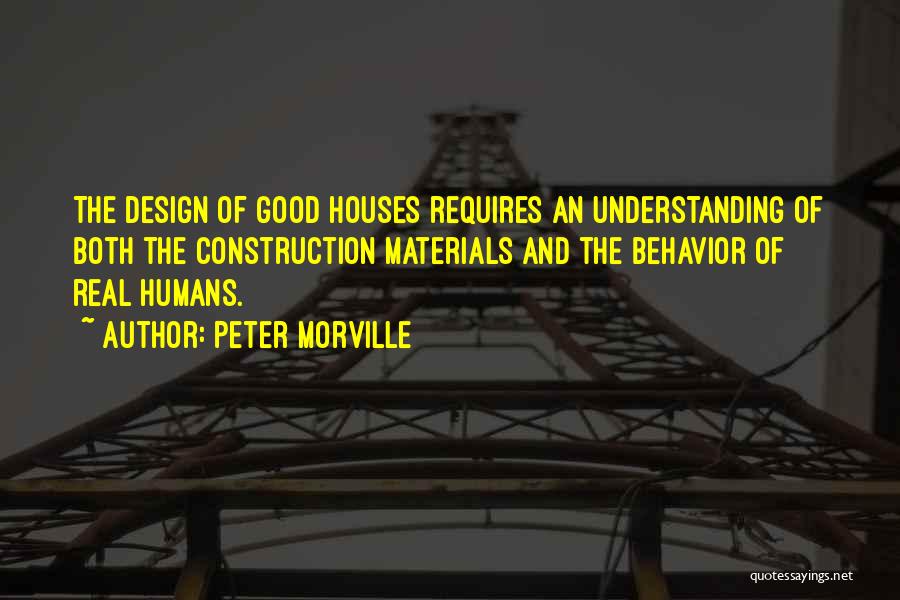 Peter Morville Quotes: The Design Of Good Houses Requires An Understanding Of Both The Construction Materials And The Behavior Of Real Humans.