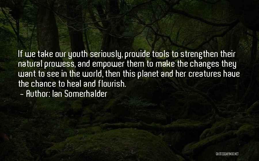 Ian Somerhalder Quotes: If We Take Our Youth Seriously, Provide Tools To Strengthen Their Natural Prowess, And Empower Them To Make The Changes