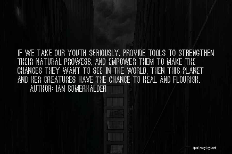 Ian Somerhalder Quotes: If We Take Our Youth Seriously, Provide Tools To Strengthen Their Natural Prowess, And Empower Them To Make The Changes