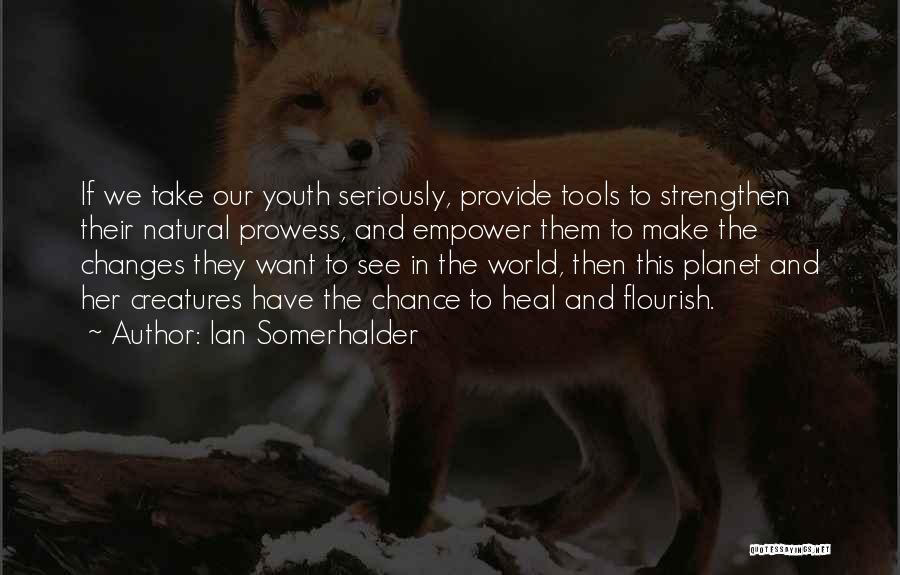 Ian Somerhalder Quotes: If We Take Our Youth Seriously, Provide Tools To Strengthen Their Natural Prowess, And Empower Them To Make The Changes
