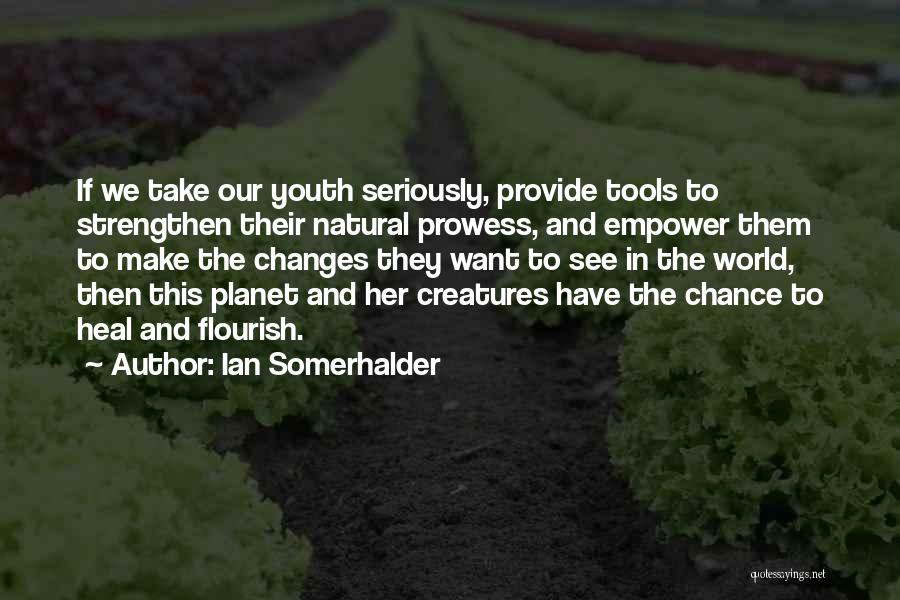 Ian Somerhalder Quotes: If We Take Our Youth Seriously, Provide Tools To Strengthen Their Natural Prowess, And Empower Them To Make The Changes