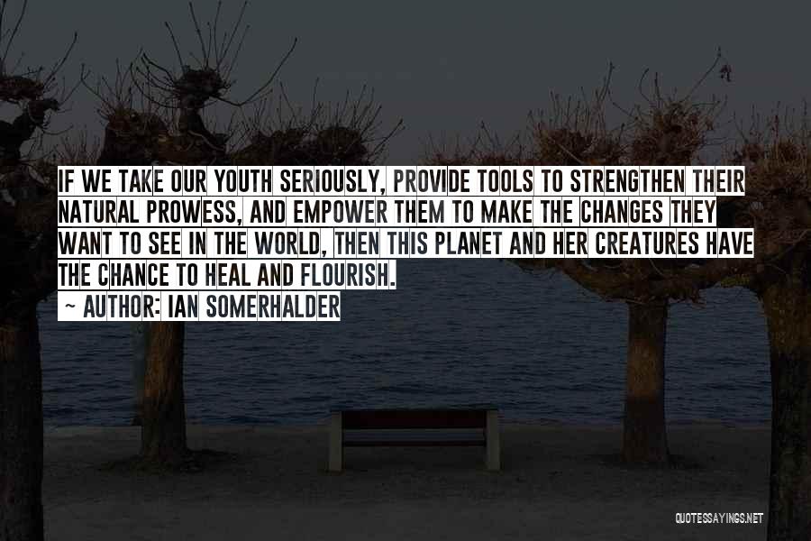 Ian Somerhalder Quotes: If We Take Our Youth Seriously, Provide Tools To Strengthen Their Natural Prowess, And Empower Them To Make The Changes