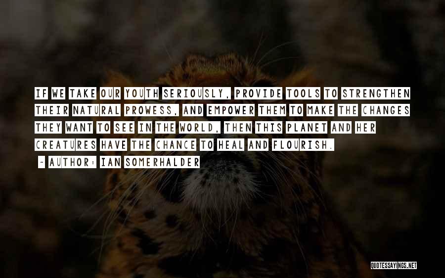 Ian Somerhalder Quotes: If We Take Our Youth Seriously, Provide Tools To Strengthen Their Natural Prowess, And Empower Them To Make The Changes