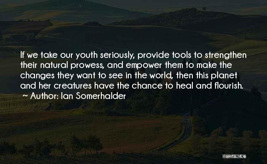 Ian Somerhalder Quotes: If We Take Our Youth Seriously, Provide Tools To Strengthen Their Natural Prowess, And Empower Them To Make The Changes