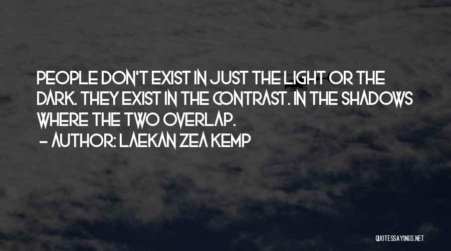 Laekan Zea Kemp Quotes: People Don't Exist In Just The Light Or The Dark. They Exist In The Contrast. In The Shadows Where The