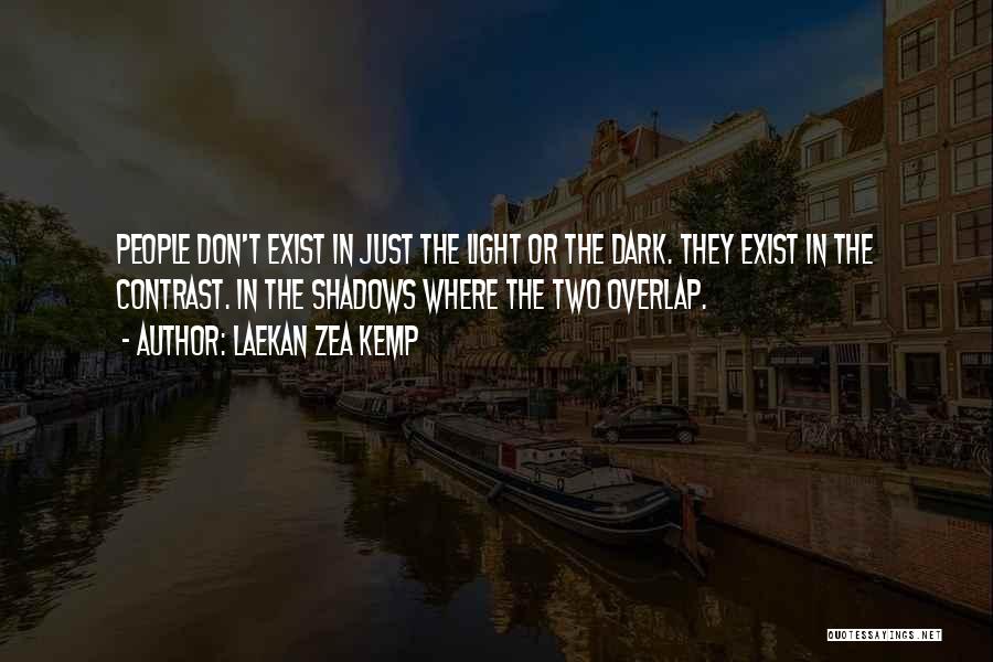 Laekan Zea Kemp Quotes: People Don't Exist In Just The Light Or The Dark. They Exist In The Contrast. In The Shadows Where The