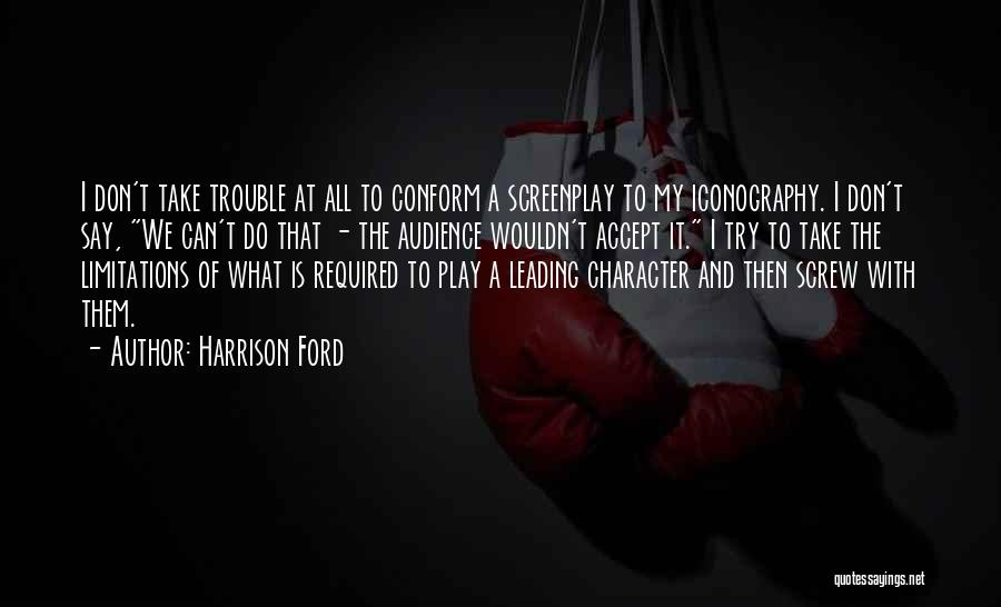 Harrison Ford Quotes: I Don't Take Trouble At All To Conform A Screenplay To My Iconography. I Don't Say, We Can't Do That