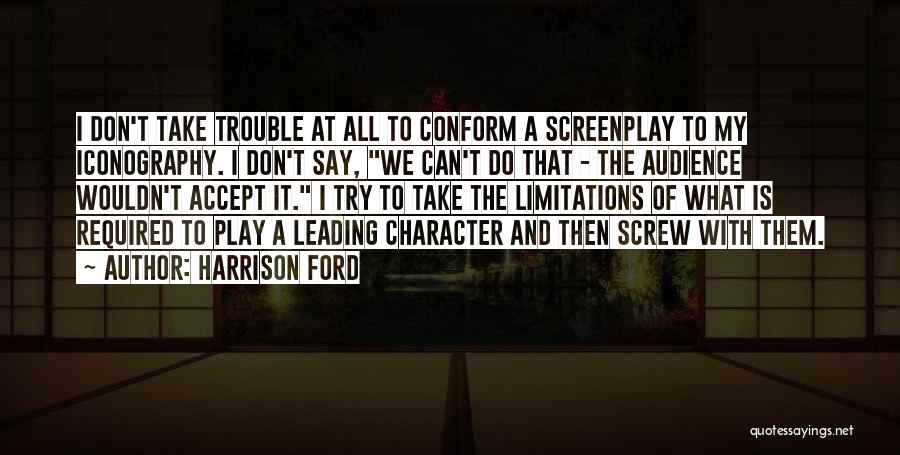 Harrison Ford Quotes: I Don't Take Trouble At All To Conform A Screenplay To My Iconography. I Don't Say, We Can't Do That
