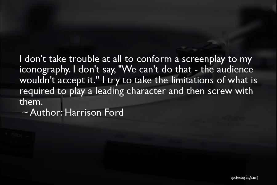 Harrison Ford Quotes: I Don't Take Trouble At All To Conform A Screenplay To My Iconography. I Don't Say, We Can't Do That