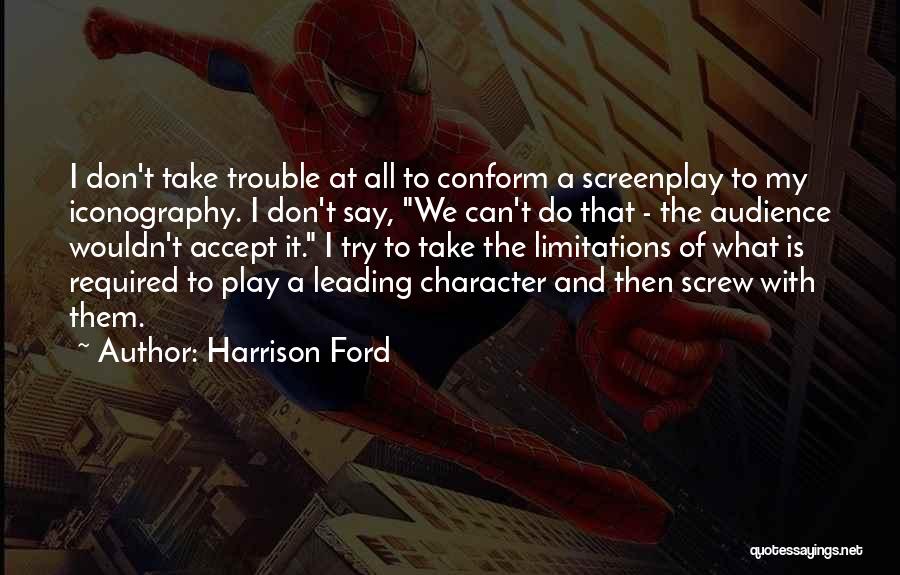 Harrison Ford Quotes: I Don't Take Trouble At All To Conform A Screenplay To My Iconography. I Don't Say, We Can't Do That