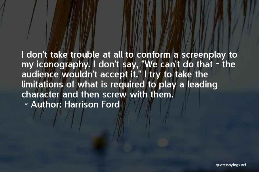 Harrison Ford Quotes: I Don't Take Trouble At All To Conform A Screenplay To My Iconography. I Don't Say, We Can't Do That