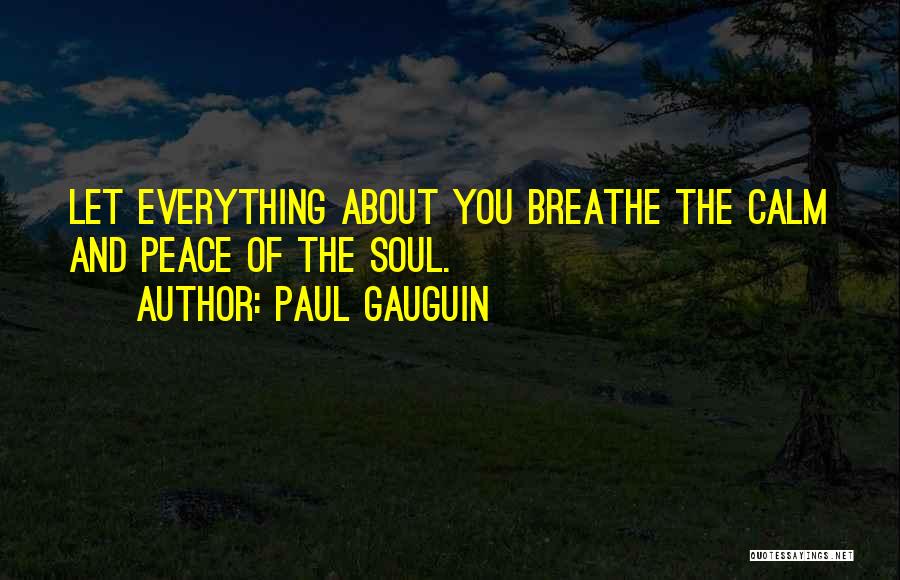 Paul Gauguin Quotes: Let Everything About You Breathe The Calm And Peace Of The Soul.