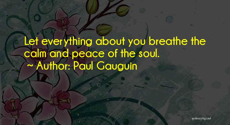 Paul Gauguin Quotes: Let Everything About You Breathe The Calm And Peace Of The Soul.