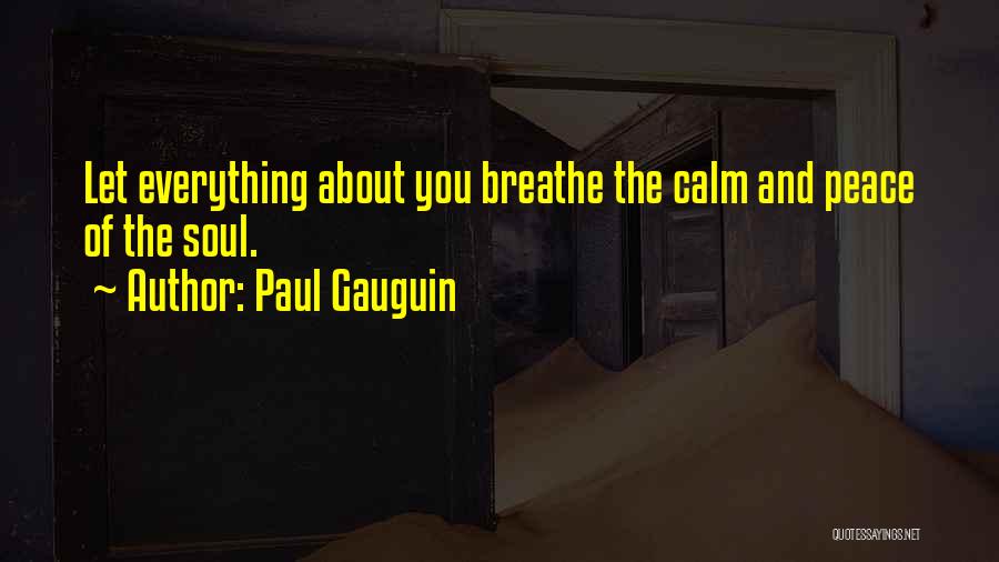Paul Gauguin Quotes: Let Everything About You Breathe The Calm And Peace Of The Soul.