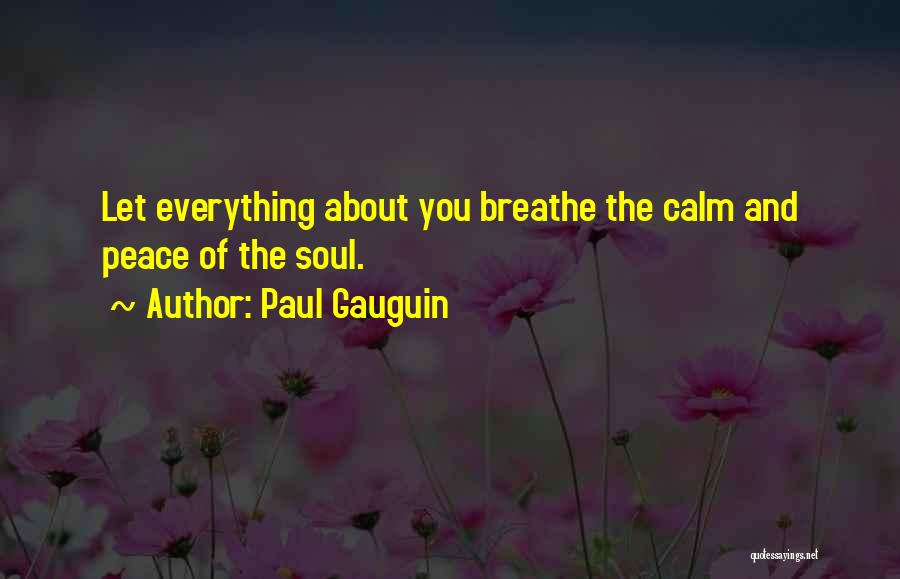 Paul Gauguin Quotes: Let Everything About You Breathe The Calm And Peace Of The Soul.