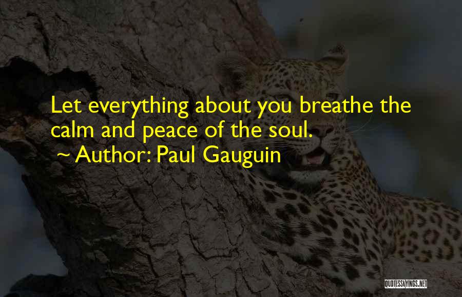 Paul Gauguin Quotes: Let Everything About You Breathe The Calm And Peace Of The Soul.