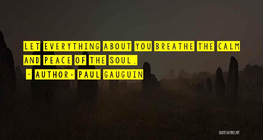 Paul Gauguin Quotes: Let Everything About You Breathe The Calm And Peace Of The Soul.