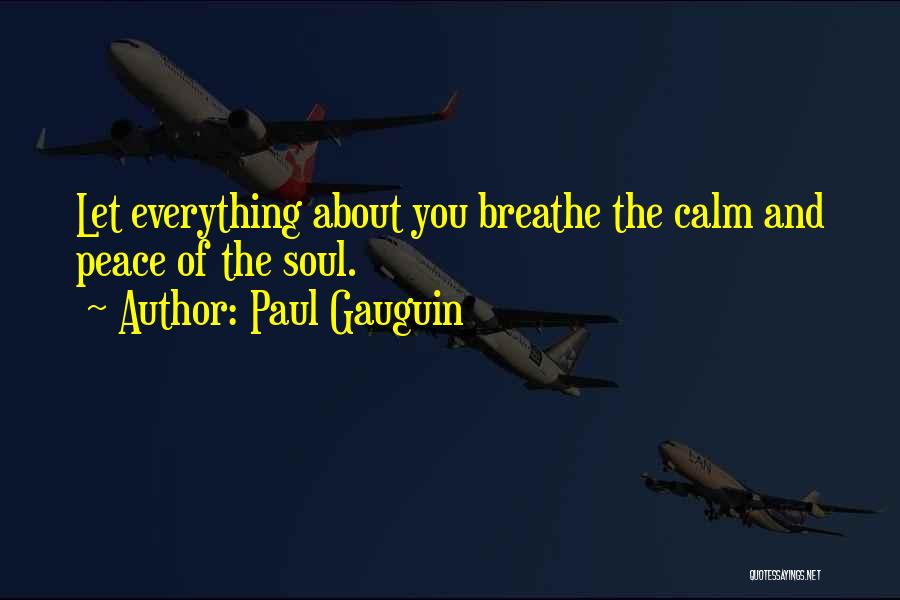 Paul Gauguin Quotes: Let Everything About You Breathe The Calm And Peace Of The Soul.