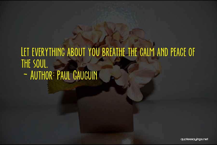 Paul Gauguin Quotes: Let Everything About You Breathe The Calm And Peace Of The Soul.
