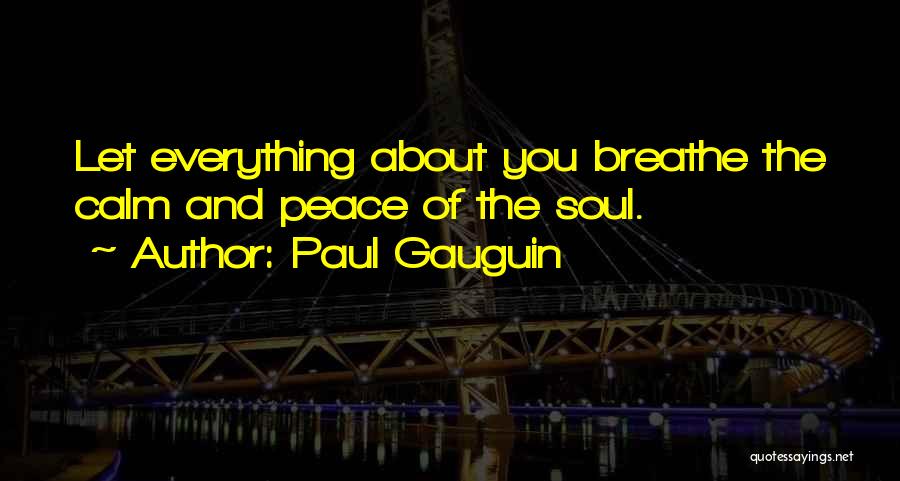 Paul Gauguin Quotes: Let Everything About You Breathe The Calm And Peace Of The Soul.