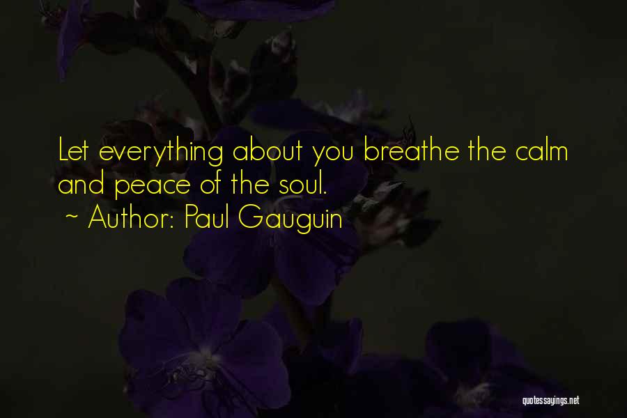 Paul Gauguin Quotes: Let Everything About You Breathe The Calm And Peace Of The Soul.
