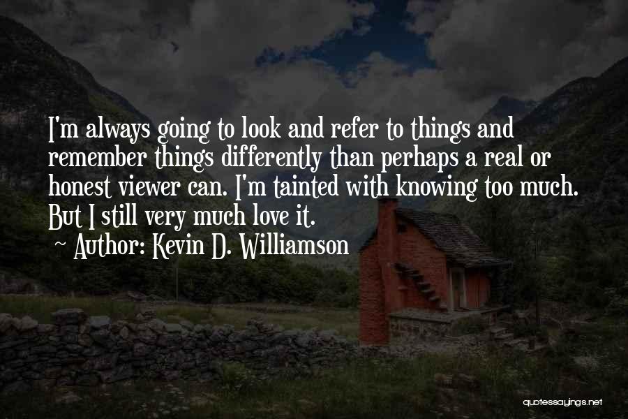 Kevin D. Williamson Quotes: I'm Always Going To Look And Refer To Things And Remember Things Differently Than Perhaps A Real Or Honest Viewer