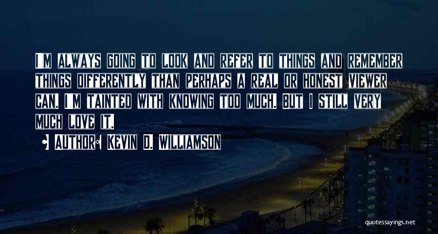 Kevin D. Williamson Quotes: I'm Always Going To Look And Refer To Things And Remember Things Differently Than Perhaps A Real Or Honest Viewer