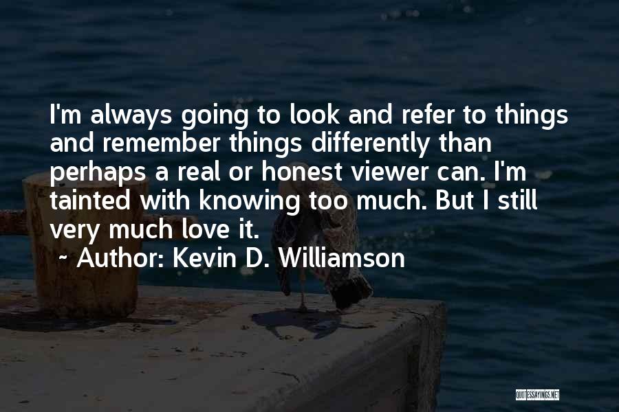 Kevin D. Williamson Quotes: I'm Always Going To Look And Refer To Things And Remember Things Differently Than Perhaps A Real Or Honest Viewer