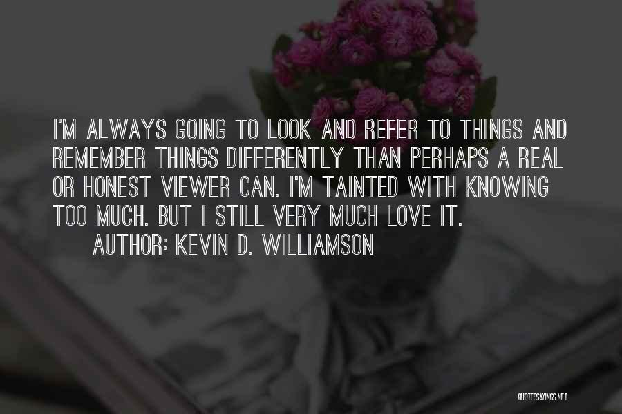 Kevin D. Williamson Quotes: I'm Always Going To Look And Refer To Things And Remember Things Differently Than Perhaps A Real Or Honest Viewer