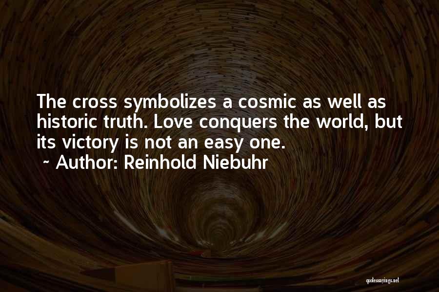 Reinhold Niebuhr Quotes: The Cross Symbolizes A Cosmic As Well As Historic Truth. Love Conquers The World, But Its Victory Is Not An