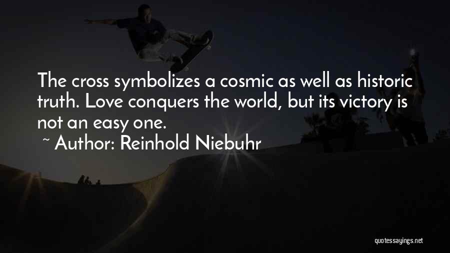 Reinhold Niebuhr Quotes: The Cross Symbolizes A Cosmic As Well As Historic Truth. Love Conquers The World, But Its Victory Is Not An