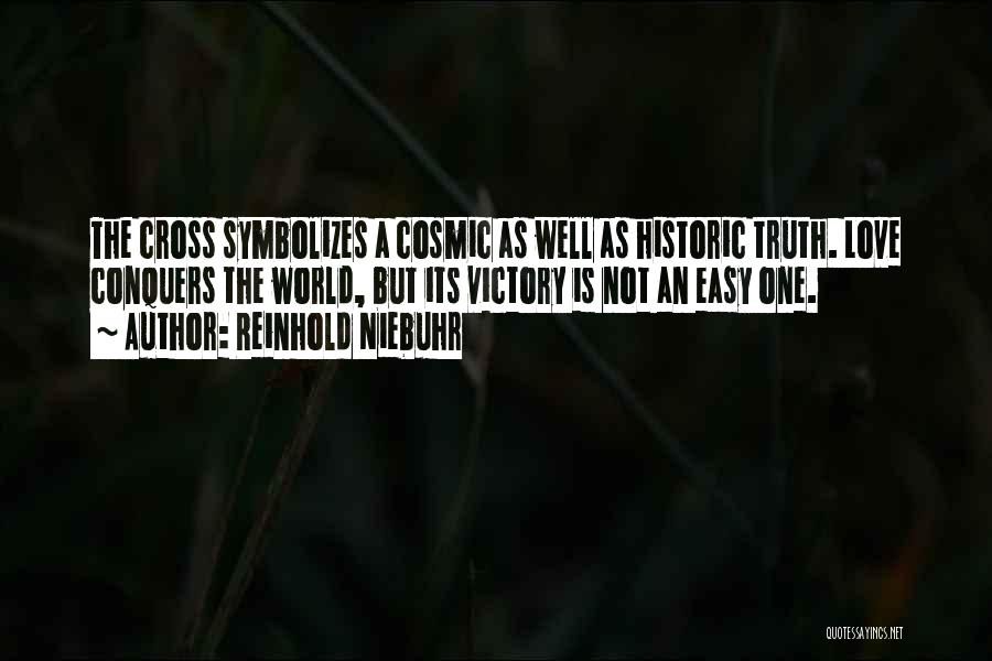 Reinhold Niebuhr Quotes: The Cross Symbolizes A Cosmic As Well As Historic Truth. Love Conquers The World, But Its Victory Is Not An