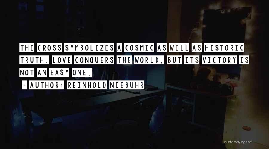 Reinhold Niebuhr Quotes: The Cross Symbolizes A Cosmic As Well As Historic Truth. Love Conquers The World, But Its Victory Is Not An