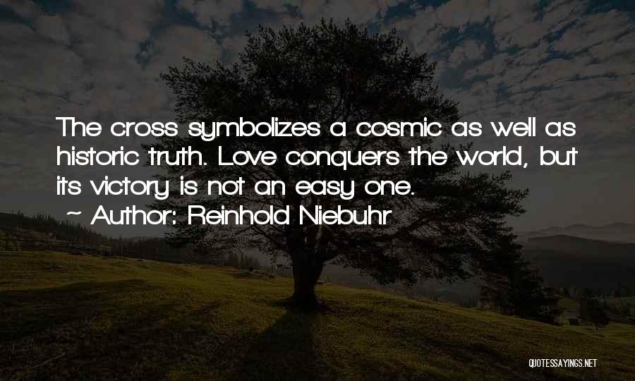 Reinhold Niebuhr Quotes: The Cross Symbolizes A Cosmic As Well As Historic Truth. Love Conquers The World, But Its Victory Is Not An