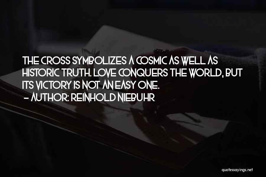 Reinhold Niebuhr Quotes: The Cross Symbolizes A Cosmic As Well As Historic Truth. Love Conquers The World, But Its Victory Is Not An