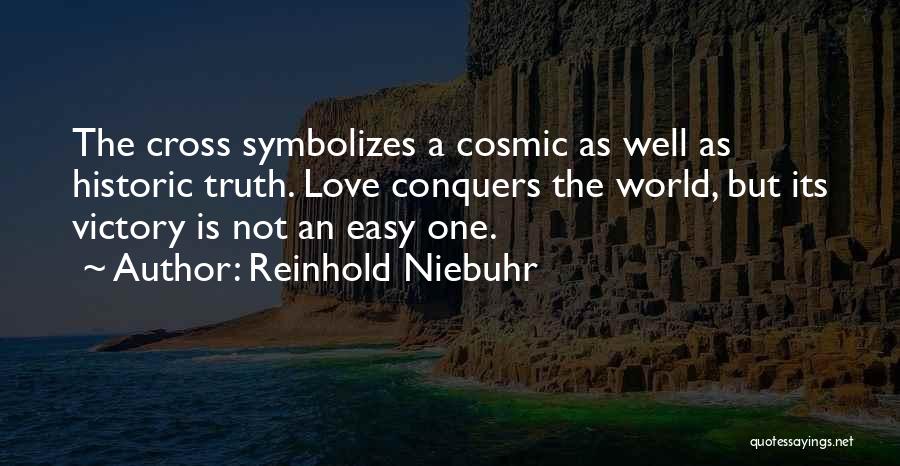 Reinhold Niebuhr Quotes: The Cross Symbolizes A Cosmic As Well As Historic Truth. Love Conquers The World, But Its Victory Is Not An