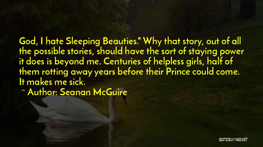 Seanan McGuire Quotes: God, I Hate Sleeping Beauties. Why That Story, Out Of All The Possible Stories, Should Have The Sort Of Staying