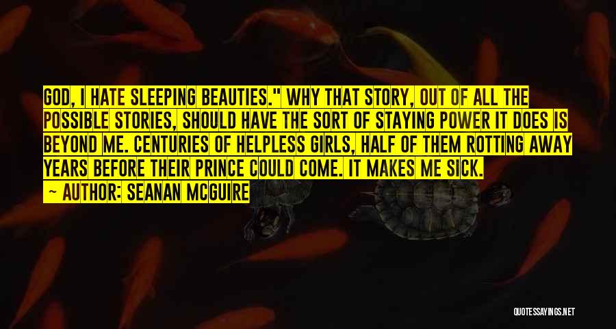 Seanan McGuire Quotes: God, I Hate Sleeping Beauties. Why That Story, Out Of All The Possible Stories, Should Have The Sort Of Staying