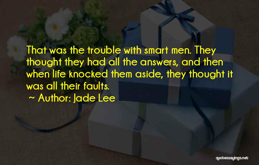 Jade Lee Quotes: That Was The Trouble With Smart Men. They Thought They Had All The Answers, And Then When Life Knocked Them
