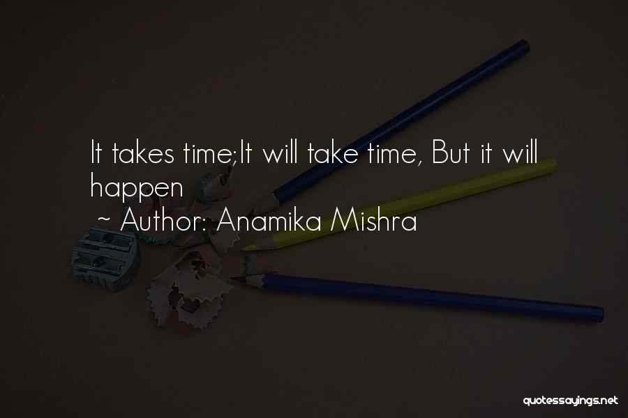 Anamika Mishra Quotes: It Takes Time;it Will Take Time, But It Will Happen