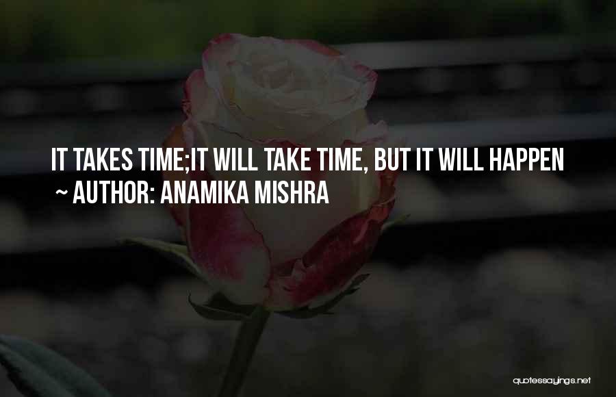 Anamika Mishra Quotes: It Takes Time;it Will Take Time, But It Will Happen