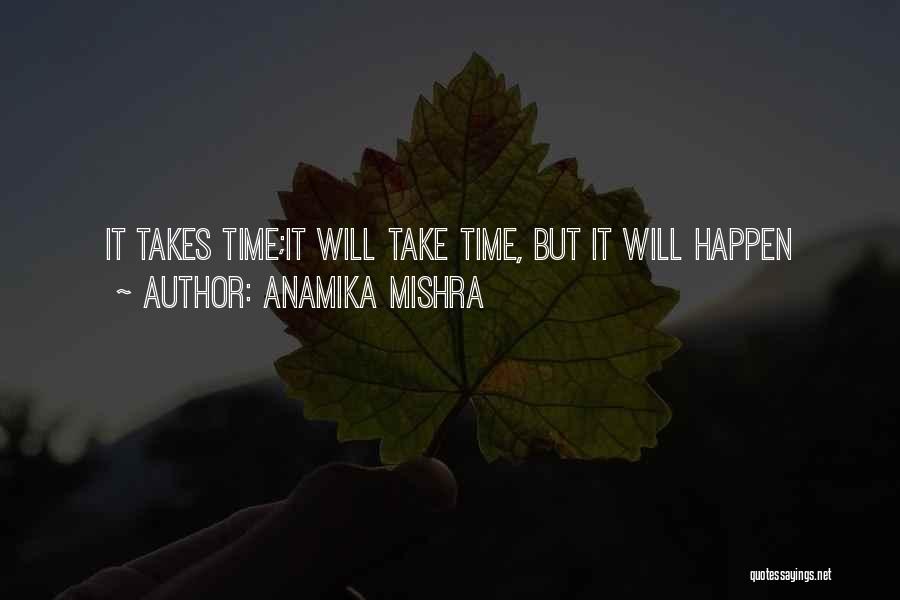 Anamika Mishra Quotes: It Takes Time;it Will Take Time, But It Will Happen