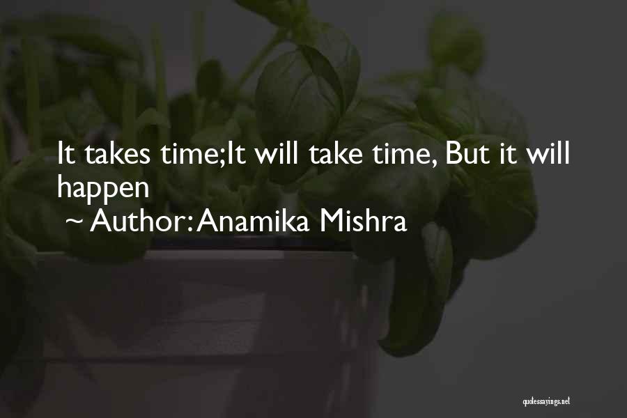 Anamika Mishra Quotes: It Takes Time;it Will Take Time, But It Will Happen